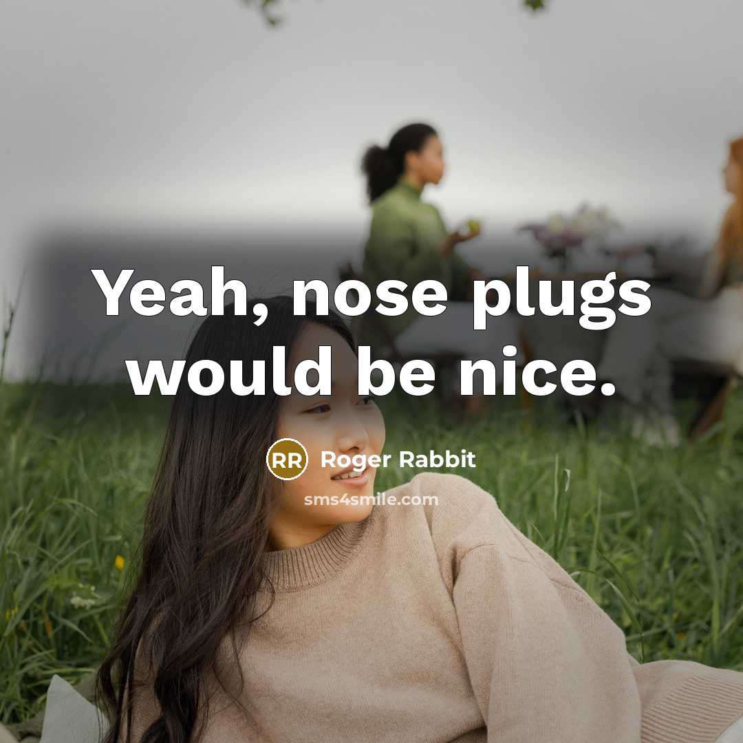 “Yeah, nose plugs would be nice.” quote by Roger Rabbit