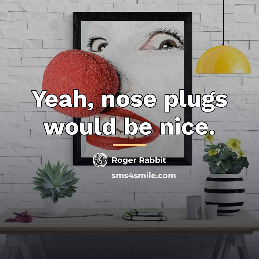 “Yeah, nose plugs would be nice.…” quote by Roger Rabbit