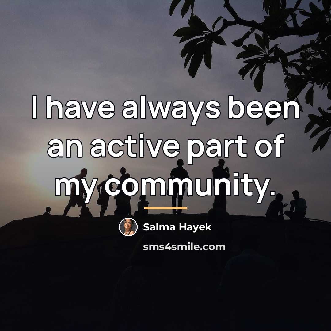 “I have always been an active part of my community.…” quote by Salma Hayek