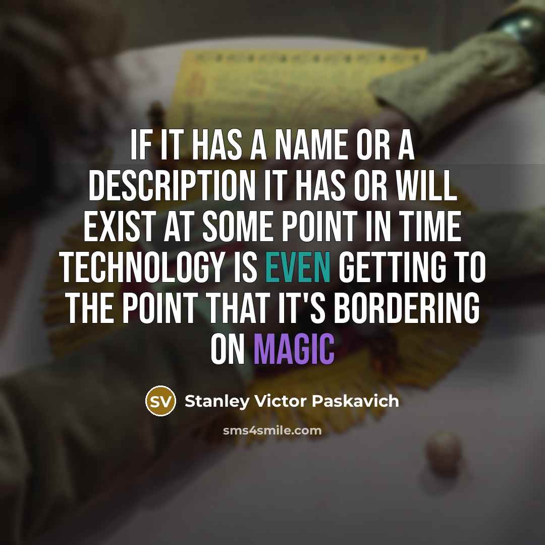 “If it has a name or a description it has or will exist at some point in time technology is even getting to the point that it's bordering on magic” quote by Stanley Victor Paskavich