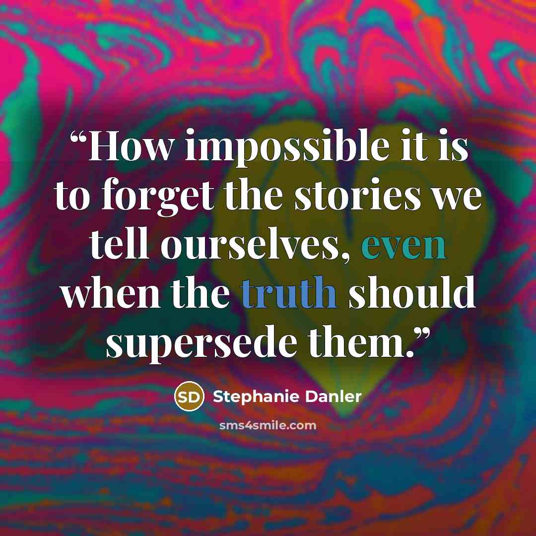 “How impossible it is to forget the stories we tell ourselves, even when the truth should supersede them.” quote by Stephanie Danler