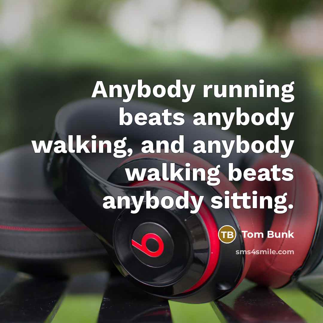 “Anybody running beats anybody walking, and anybody walking beats anybody sitting.” quote by Tom Bunk