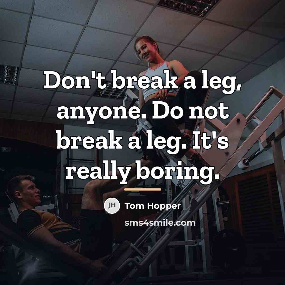 “Don't break a leg, anyone. Do not break a leg.…” quote by Tom Hopper
