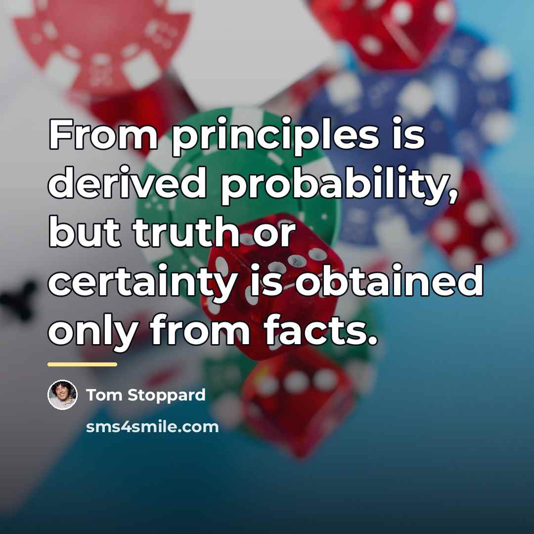 “From principles is derived probability, but truth or certainty is…” quote by Tom Stoppard