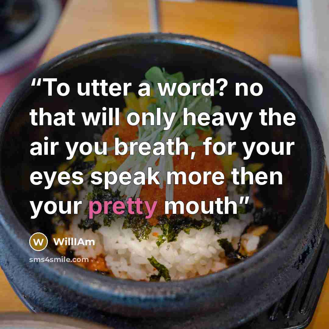“To utter a word? no that will only heavy the air you breath, for your eyes speak more then your pretty mouth” quote by William