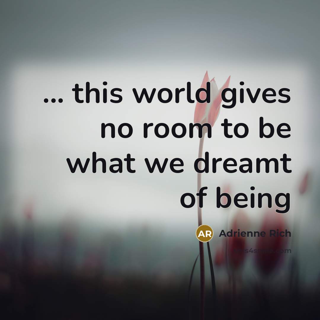 “... this world gives no room to be what we…” quote by Adrienne Rich