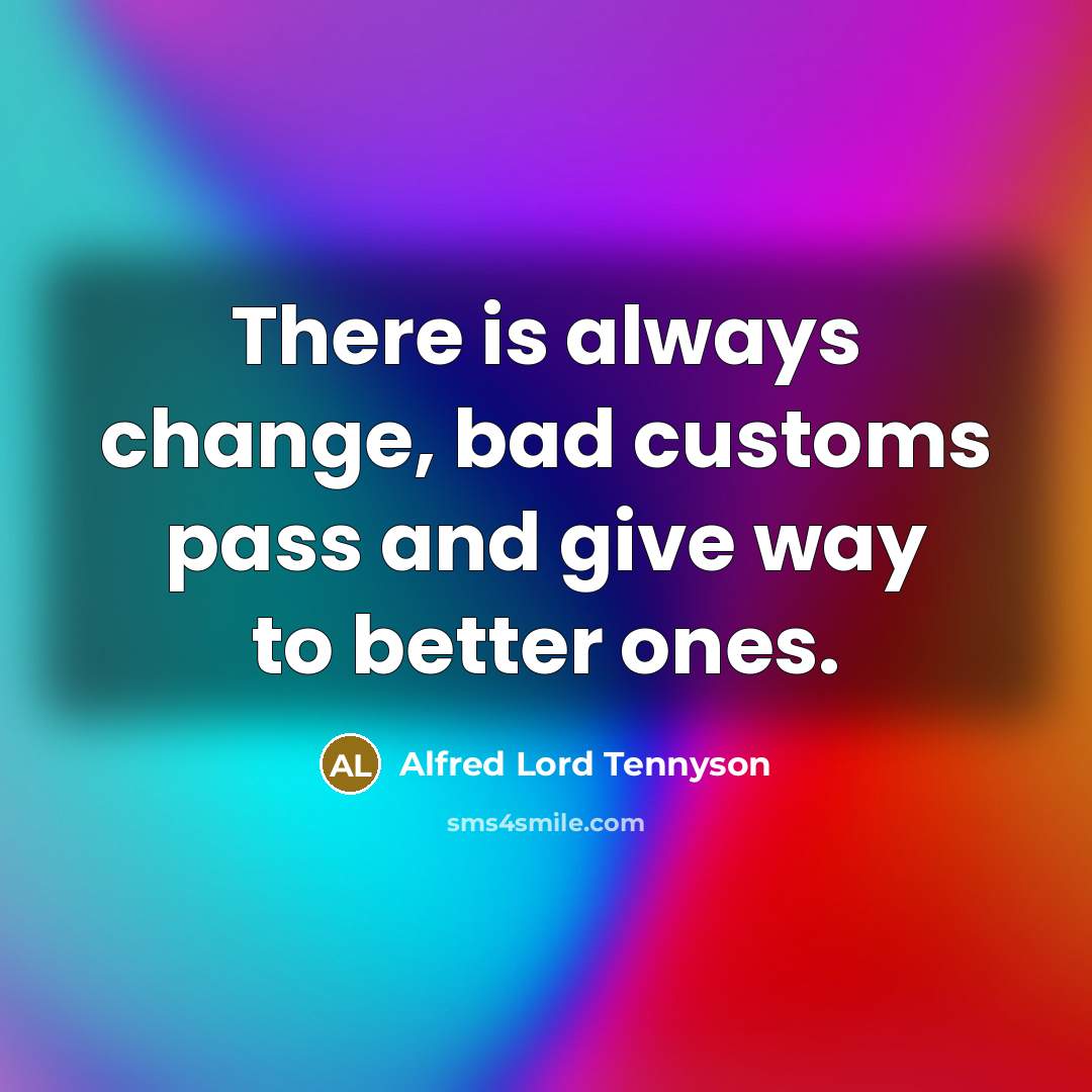 “There is always change, bad customs pass and give way…” quote by Alfred Lord Tennyson