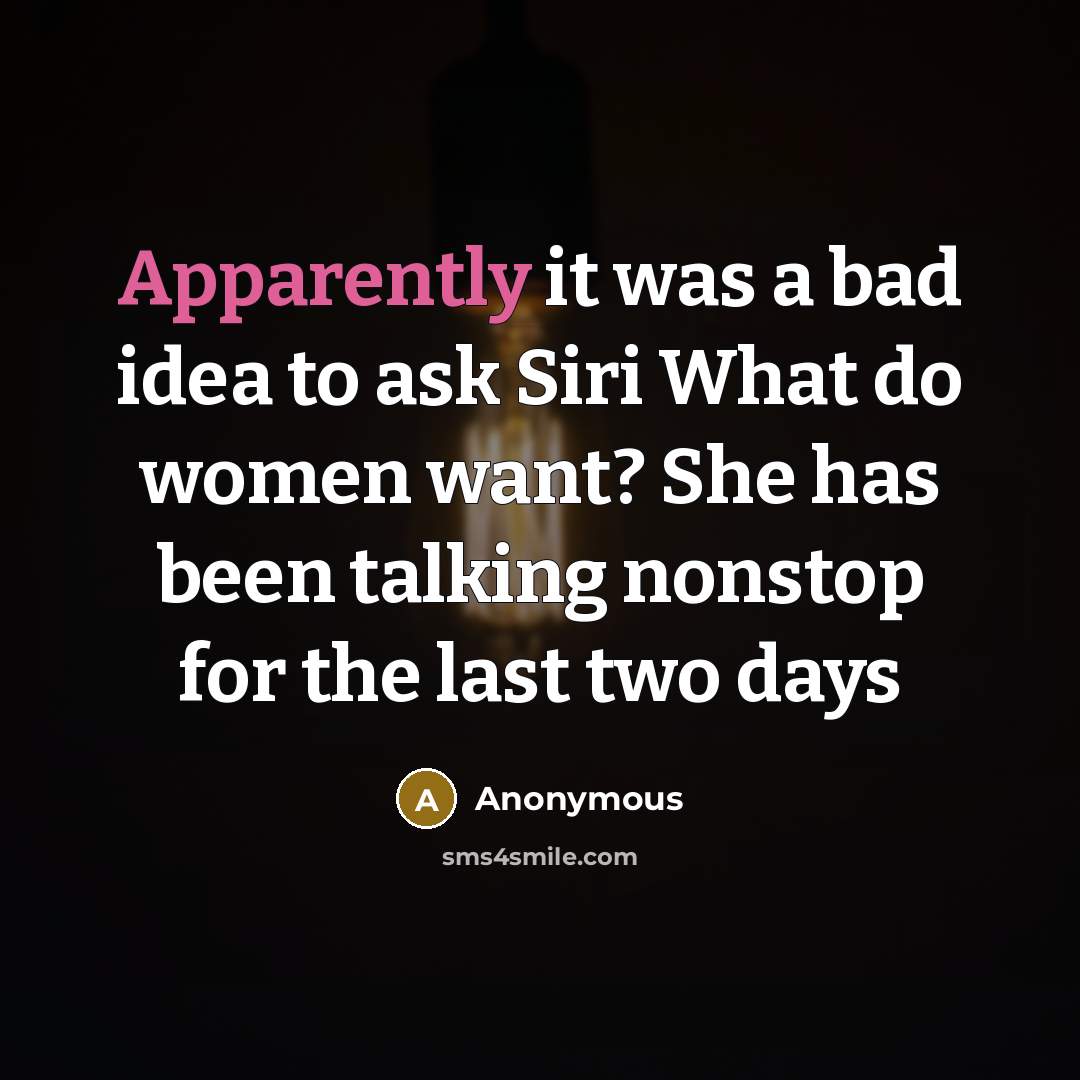 “Apparently it was a bad idea to ask Siri What do women want? She has been talking nonstop for the last two days” quote by Anonymous