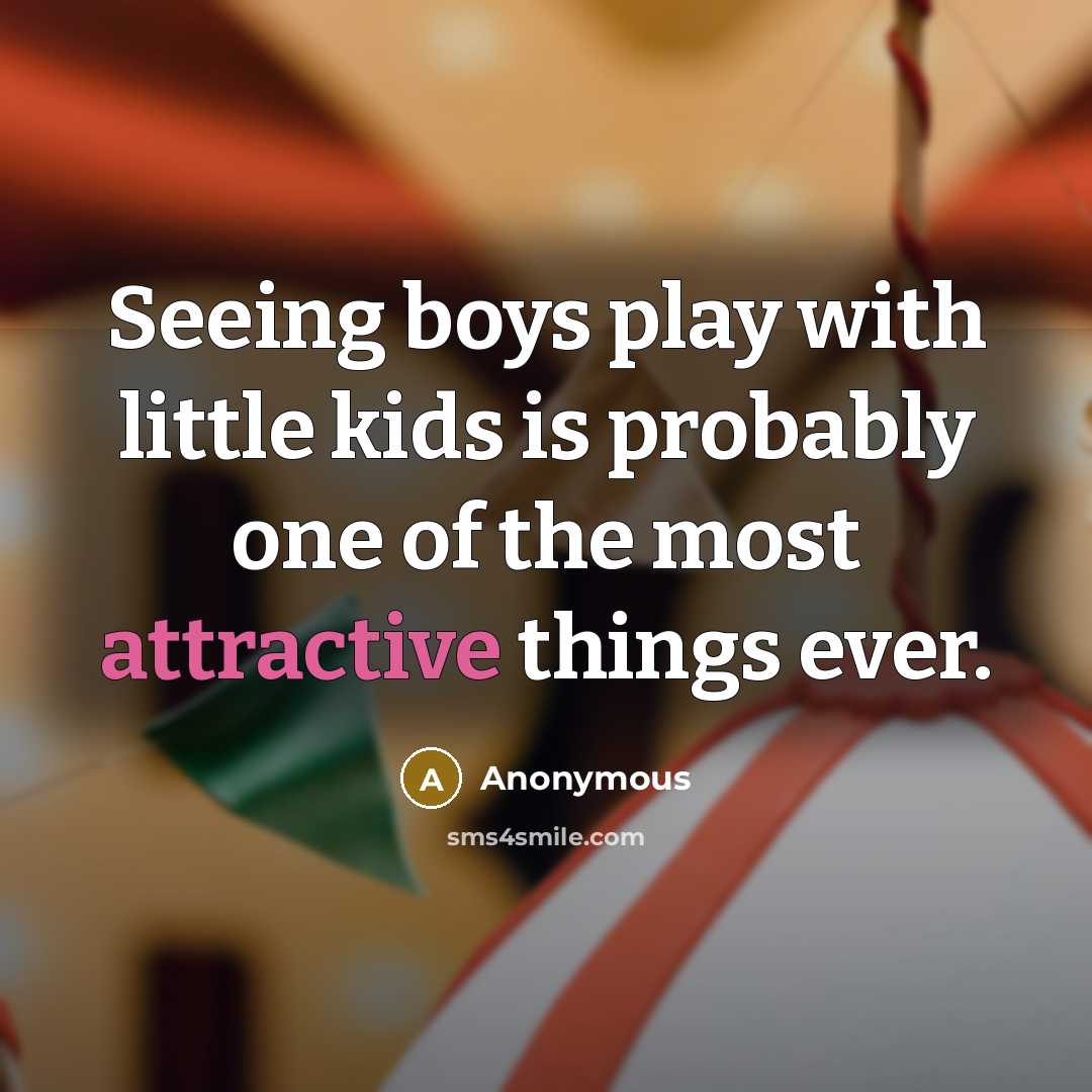“Seeing boys play with little kids is probably one of the most attractive things ever.” quote by Anonymous