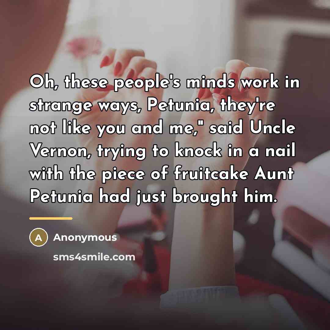 “Oh, these people's minds work in strange ways, Petunia, they're…” quote by Anonymous