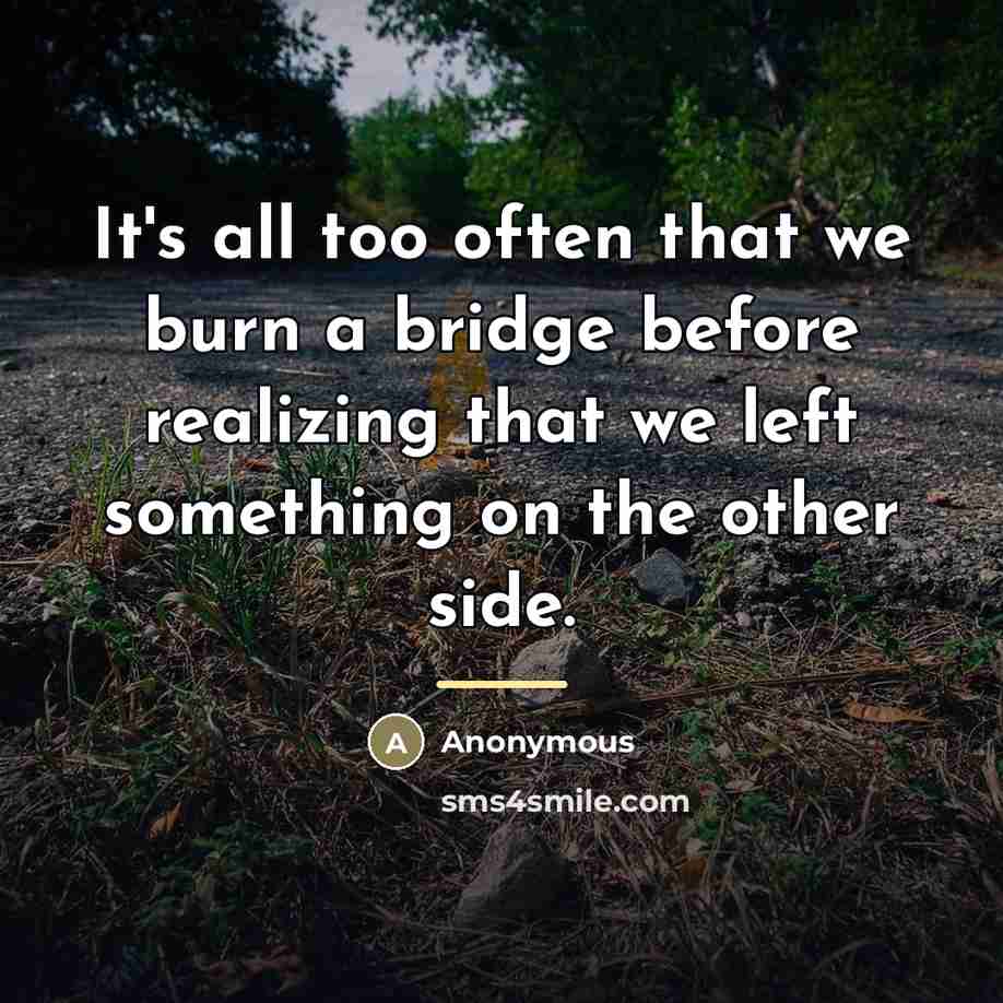 “It's all too often that we burn a bridge before…” quote by Anonymous