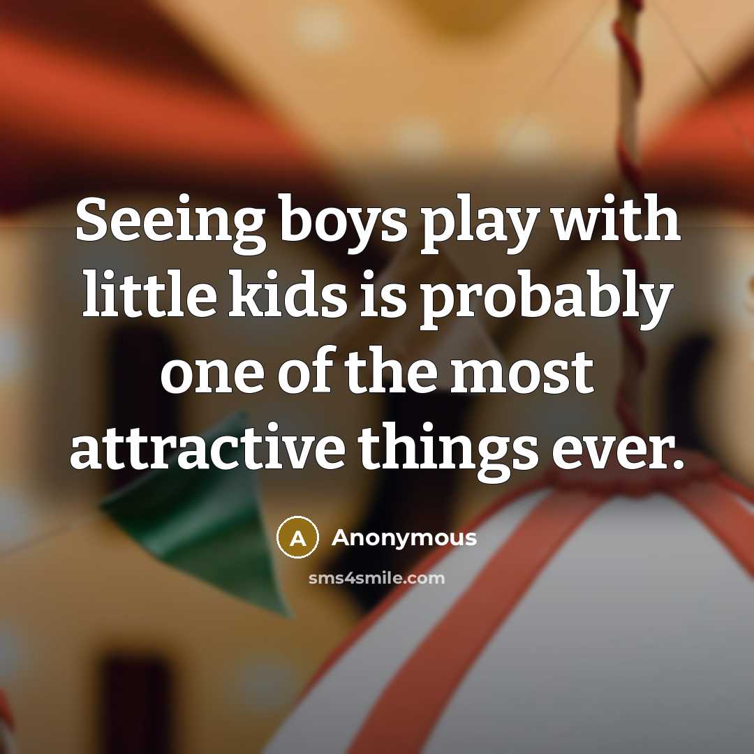 “Seeing boys play with little kids is probably one of the most attractive things ever.” quote by Anonymous