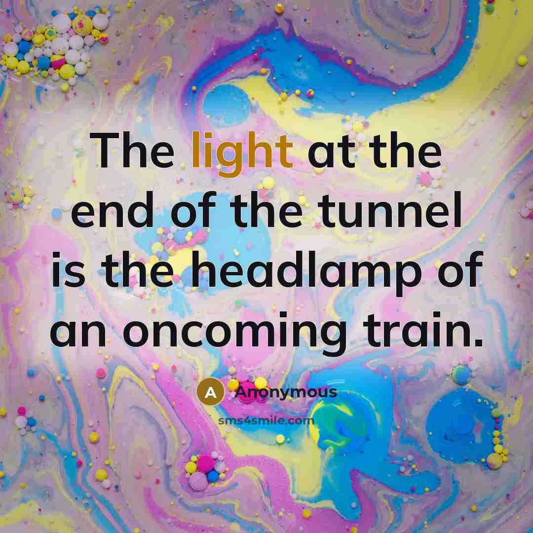 “The light at the end of the tunnel is the…” quote by Anonymous