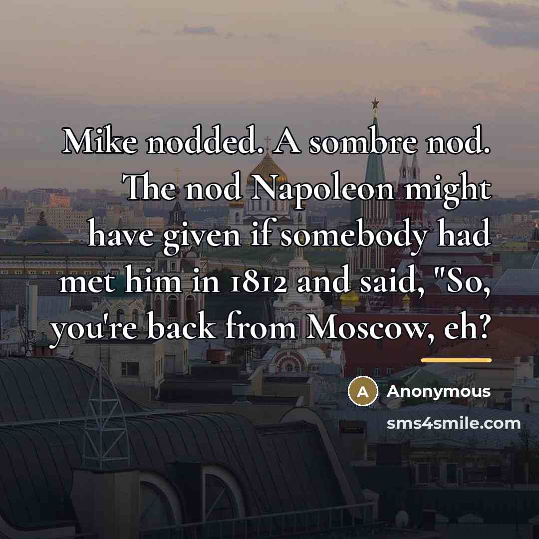 “Mike nodded. A sombre nod. The nod Napoleon might have…” quote by Anonymous