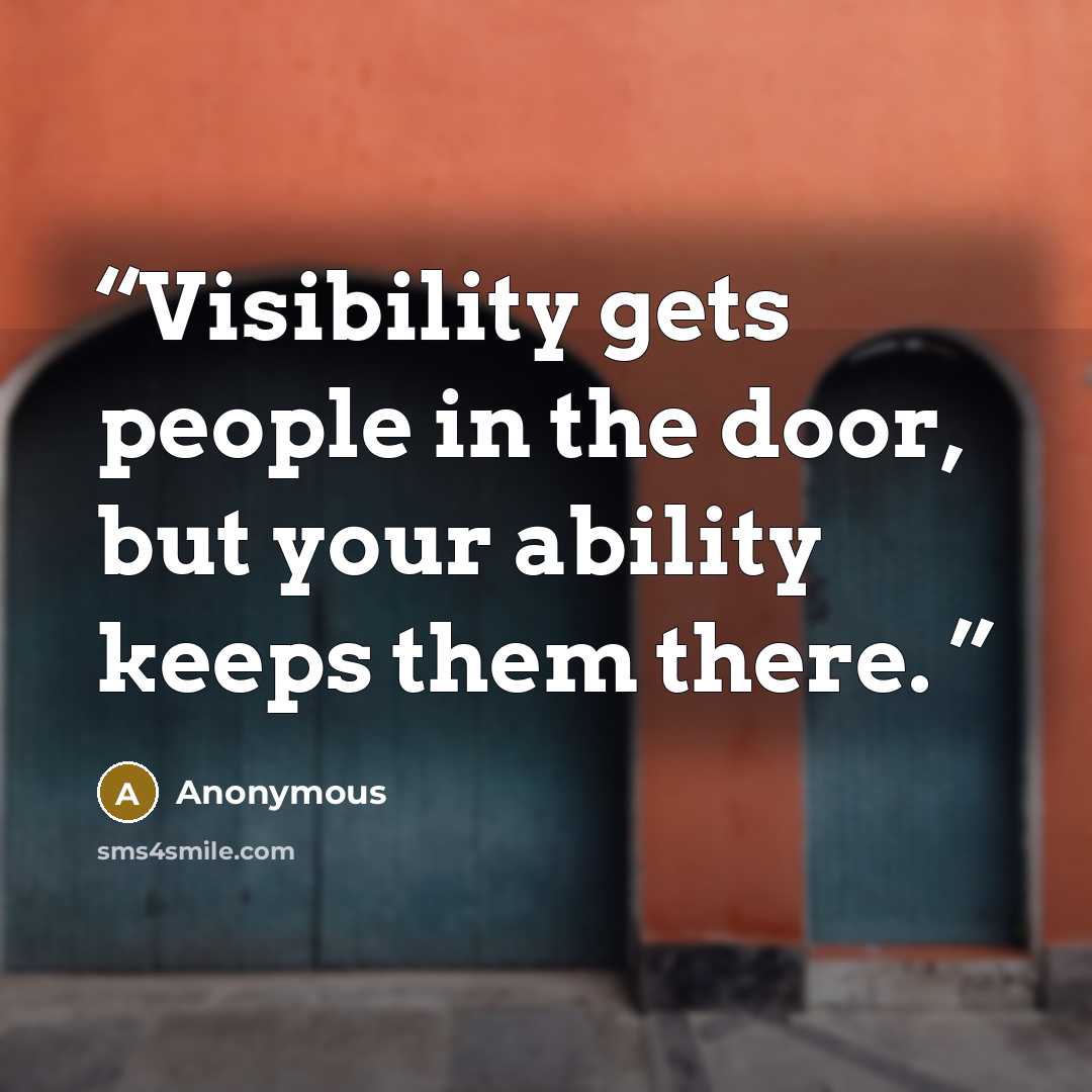 “Visibility gets people in the door, but your ability keeps them there.” quote by Anonymous