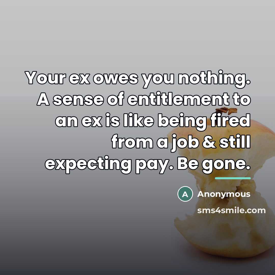 “Your ex owes you nothing. A sense of entitlement to…” quote by Anonymous