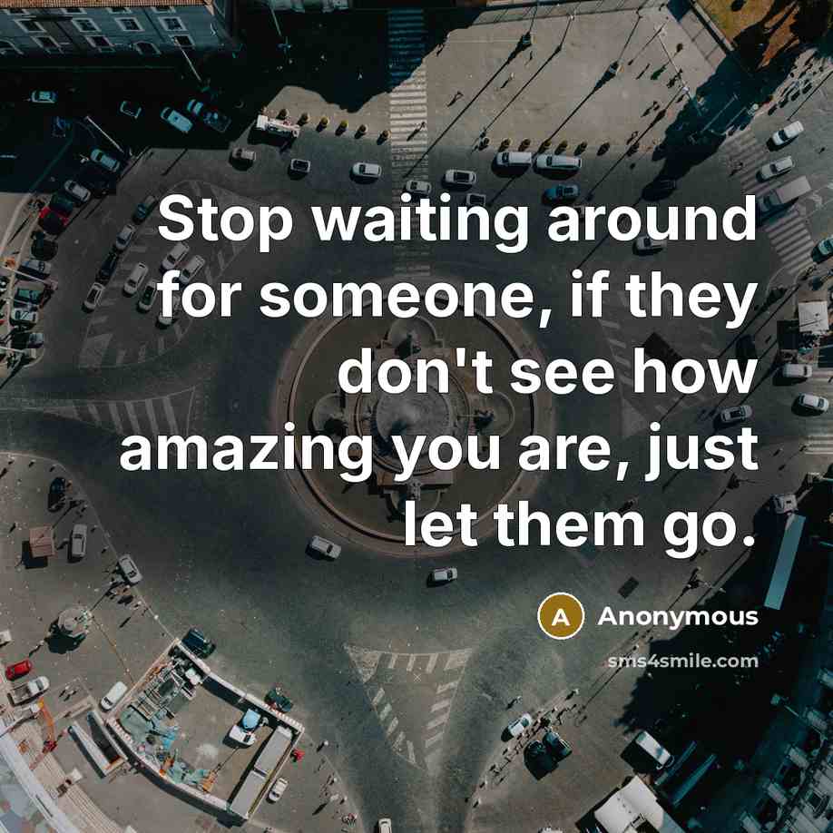 “Stop waiting around for someone, if they don't see how amazing you are, just let them go.” quote by Anonymous