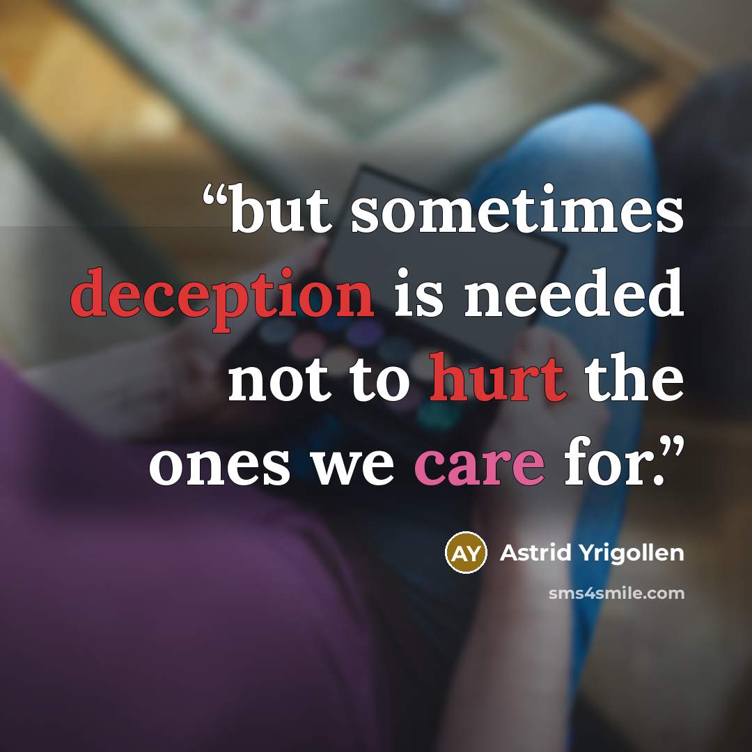 “but sometimes deception is needed not to hurt the ones we care for.” quote by Astrid Yrigollen
