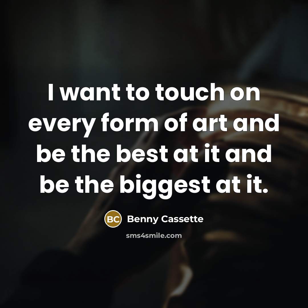“I want to touch on every form of art and…” quote by Benny Cassette