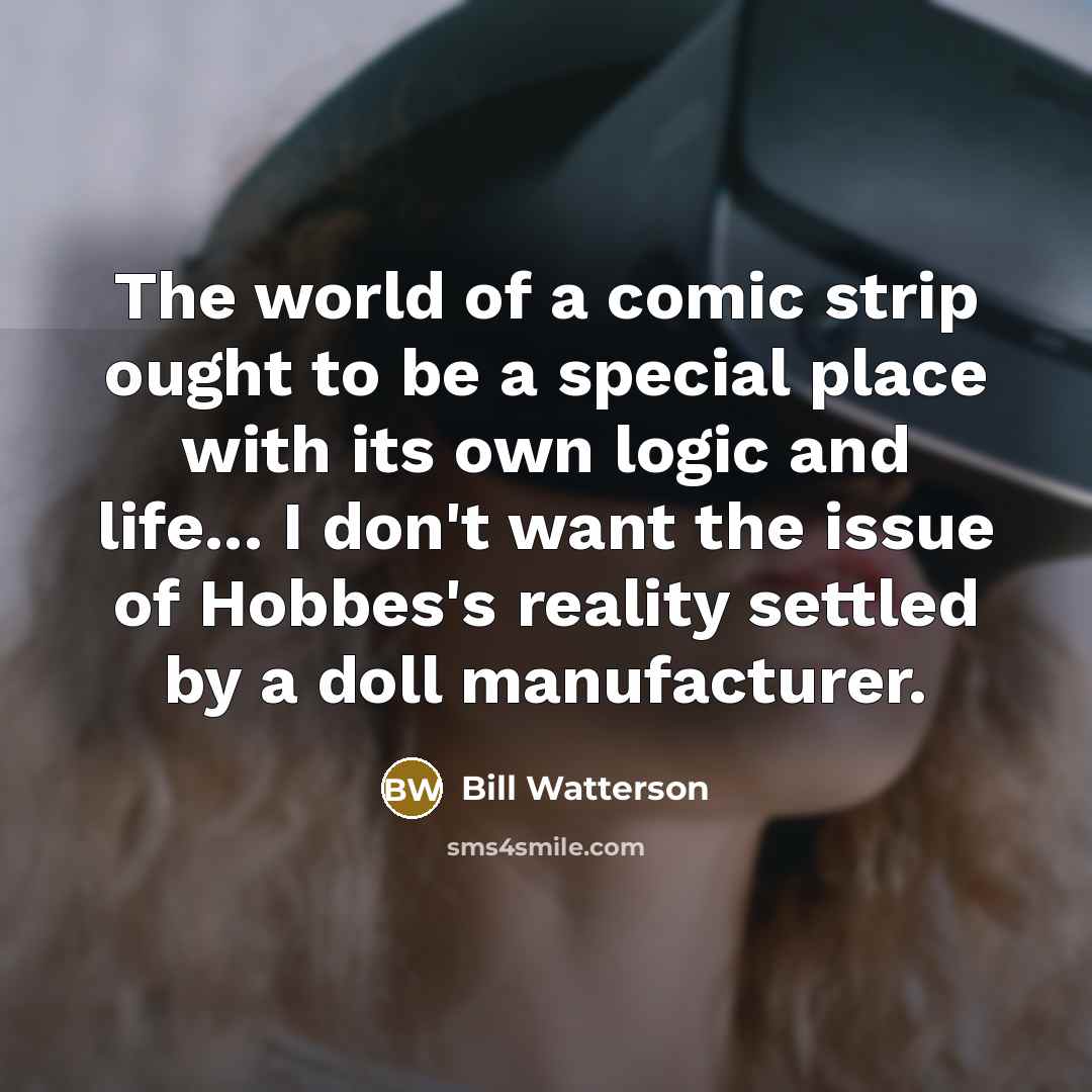 “The world of a comic strip ought to be a…” quote by Bill Watterson