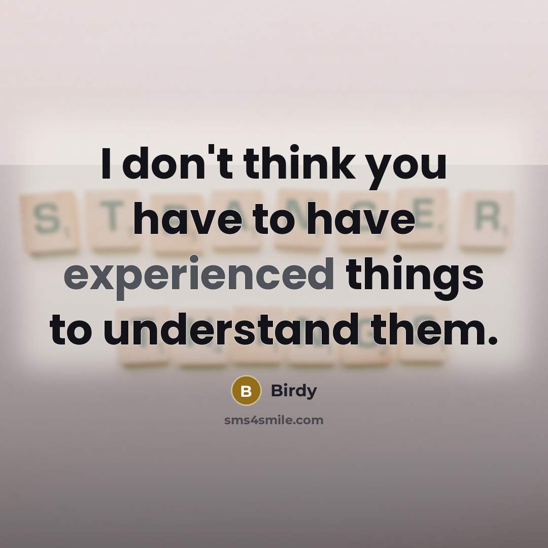 “I don't think you have to have experienced things to…” quote by Birdy