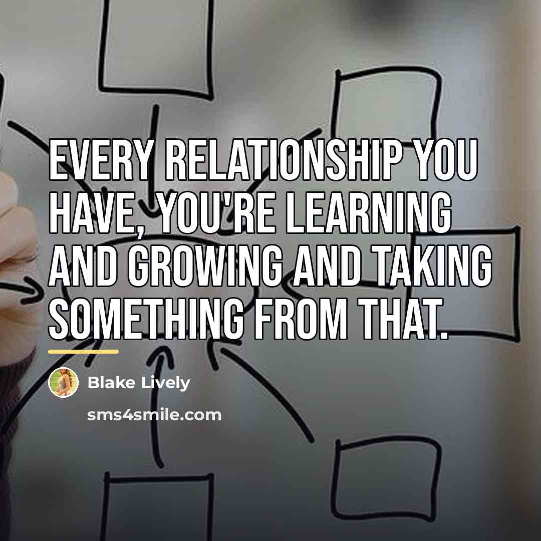 “Every relationship you have, you're learning and growing and taking…” quote by Blake Lively
