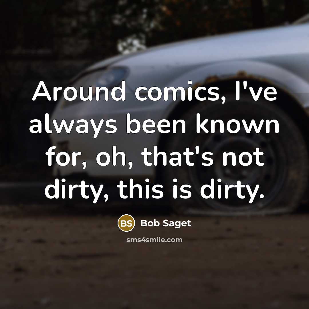 “Around comics, I've always been known for, oh, that's not dirty, this is dirty.” quote by Bob Saget
