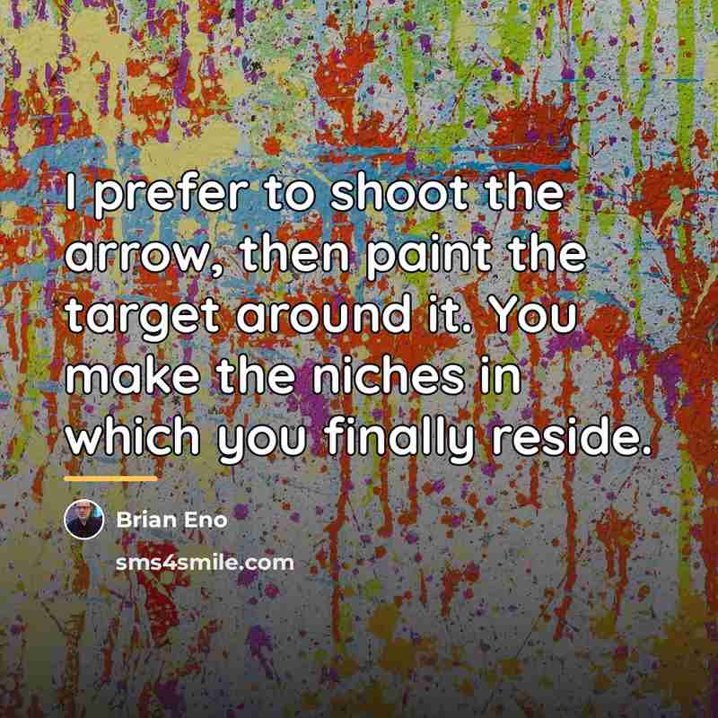“I prefer to shoot the arrow, then paint the target…” quote by Brian Eno