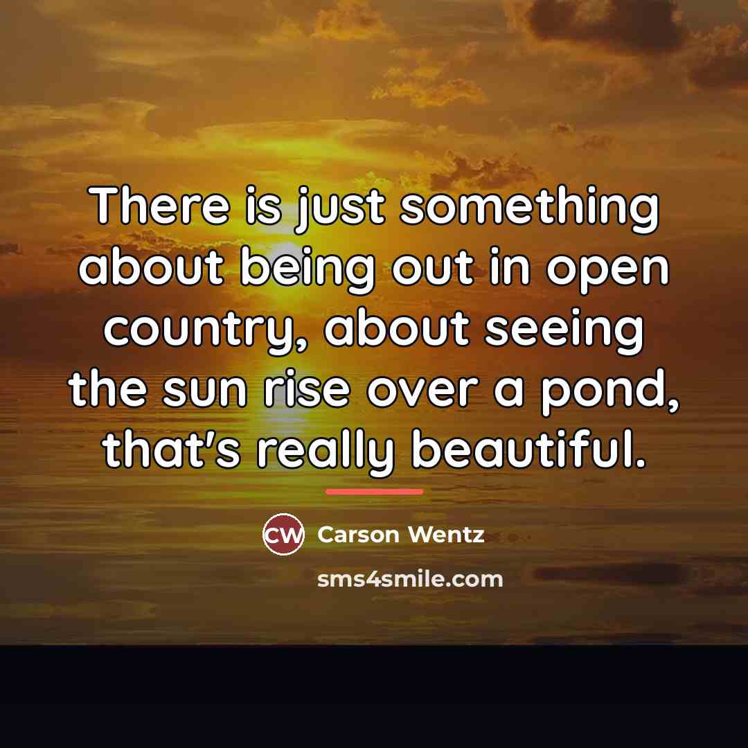 “There is just something about being out in open country,…” quote by Carson Wentz