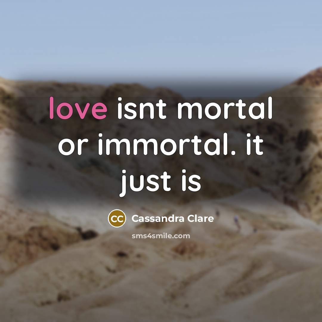 “love isnt mortal or immortal. it just is…” quote by Cassandra Clare
