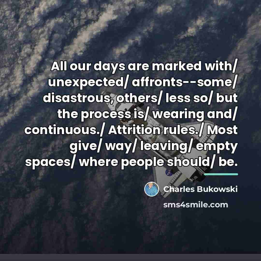 “All our days are marked with/ unexpected/ affronts--some/ disastrous, others/…” quote by Charles Bukowski
