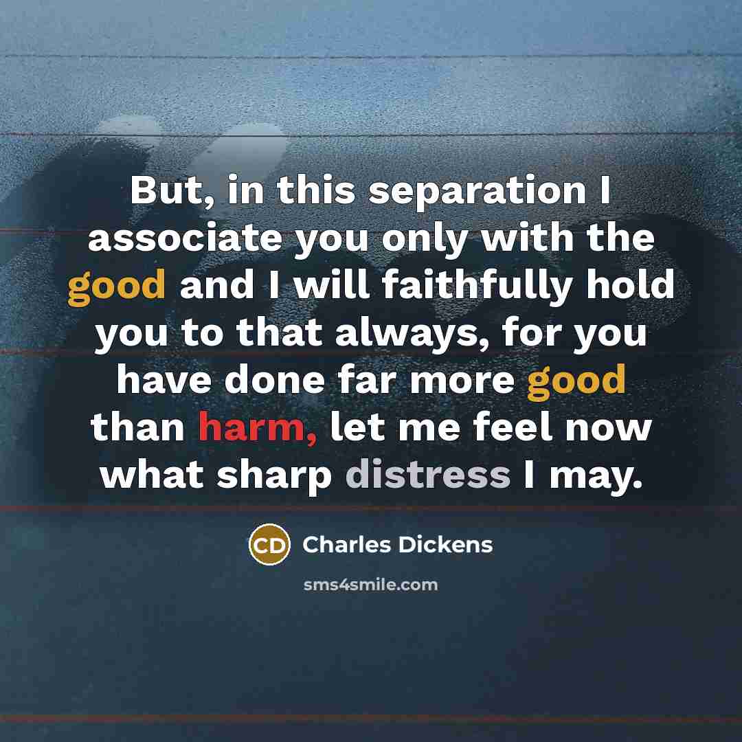 “But, in this separation I associate you only with the…” quote by Charles Dickens