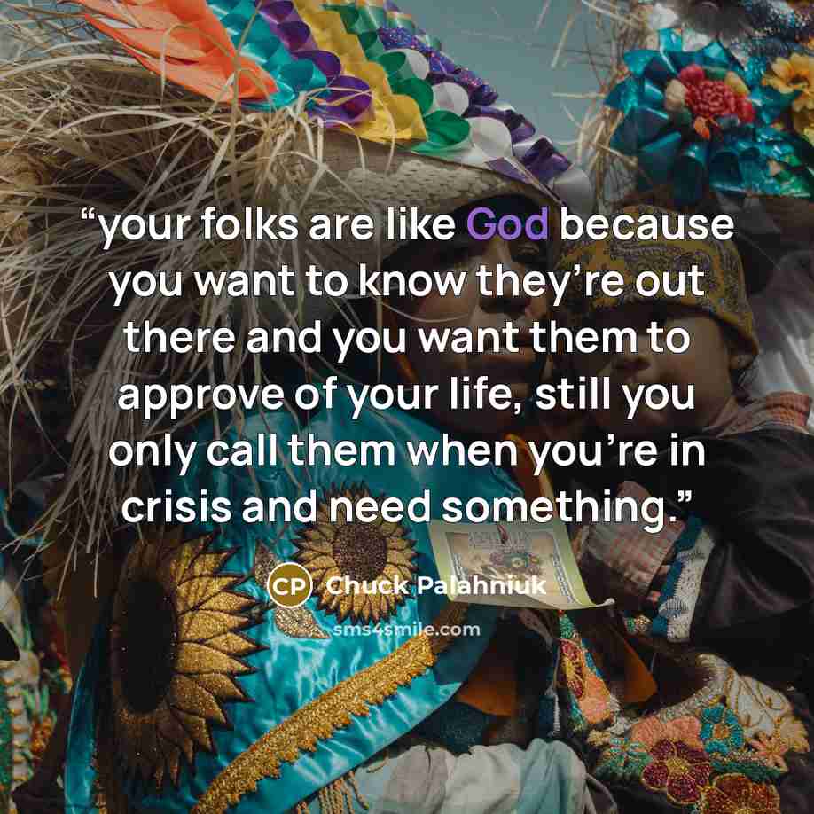 “your folks are like God because you want to know they’re out there and you want them to approve of your life, still you only call them when you’re in crisis and need something.” quote by Chuck Palahniuk