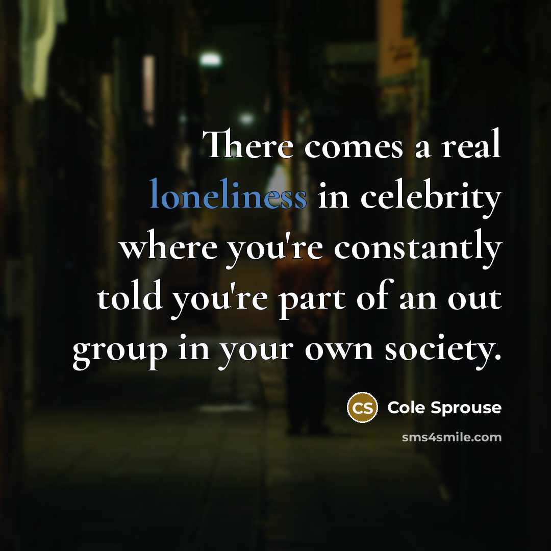 “There comes a real loneliness in celebrity where you're constantly…” quote by Cole Sprouse