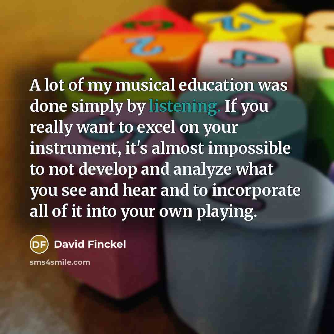 “A lot of my musical education was done simply by…” quote by David Finckel