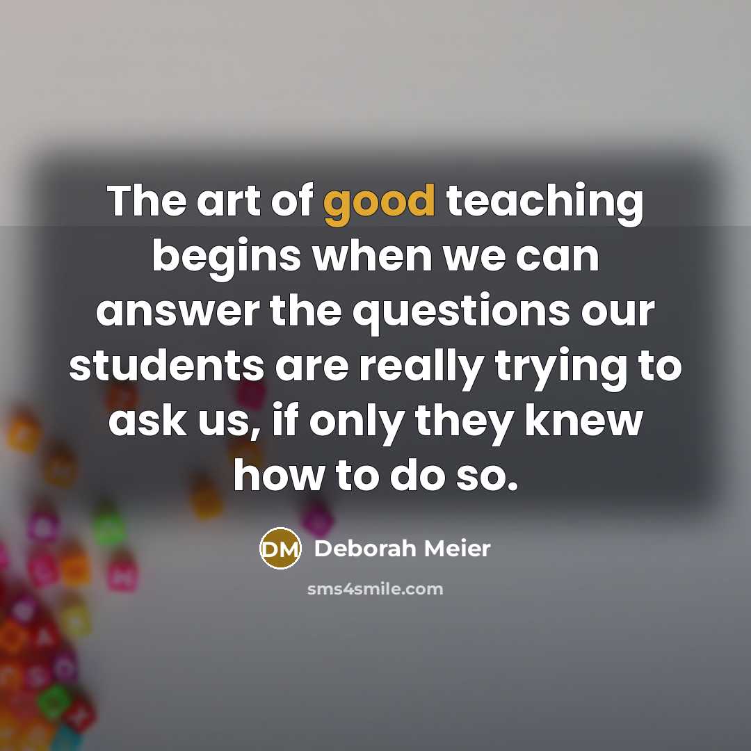 “The art of good teaching begins when we can answer…” quote by Deborah Meier