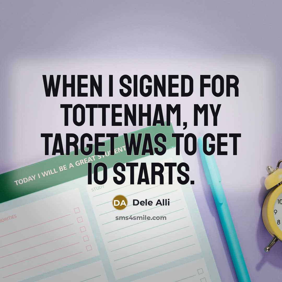 “When I signed for Tottenham, my target was to get 10 starts.” quote by Dele Alli