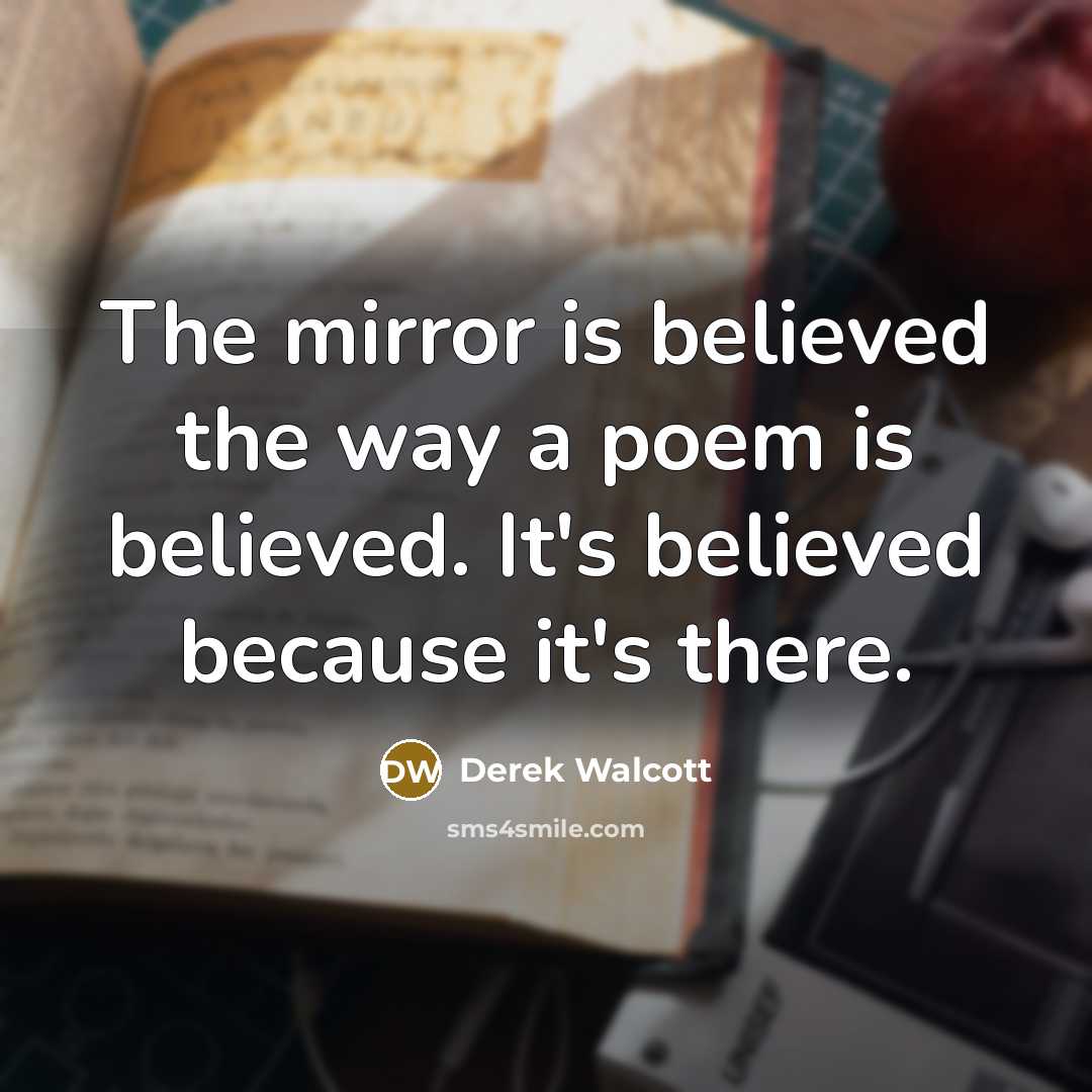 “The mirror is believed the way a poem is believed.…” quote by Derek Walcott