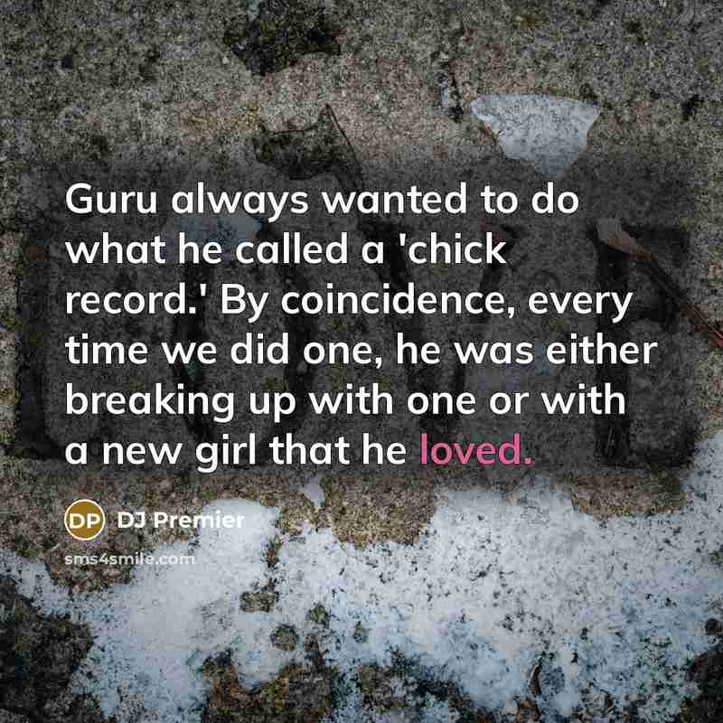 “Guru always wanted to do what he called a 'chick record.' By coincidence, every time we did one, he was either breaking up with one or with a new girl that he loved.” quote by DJ Premier
