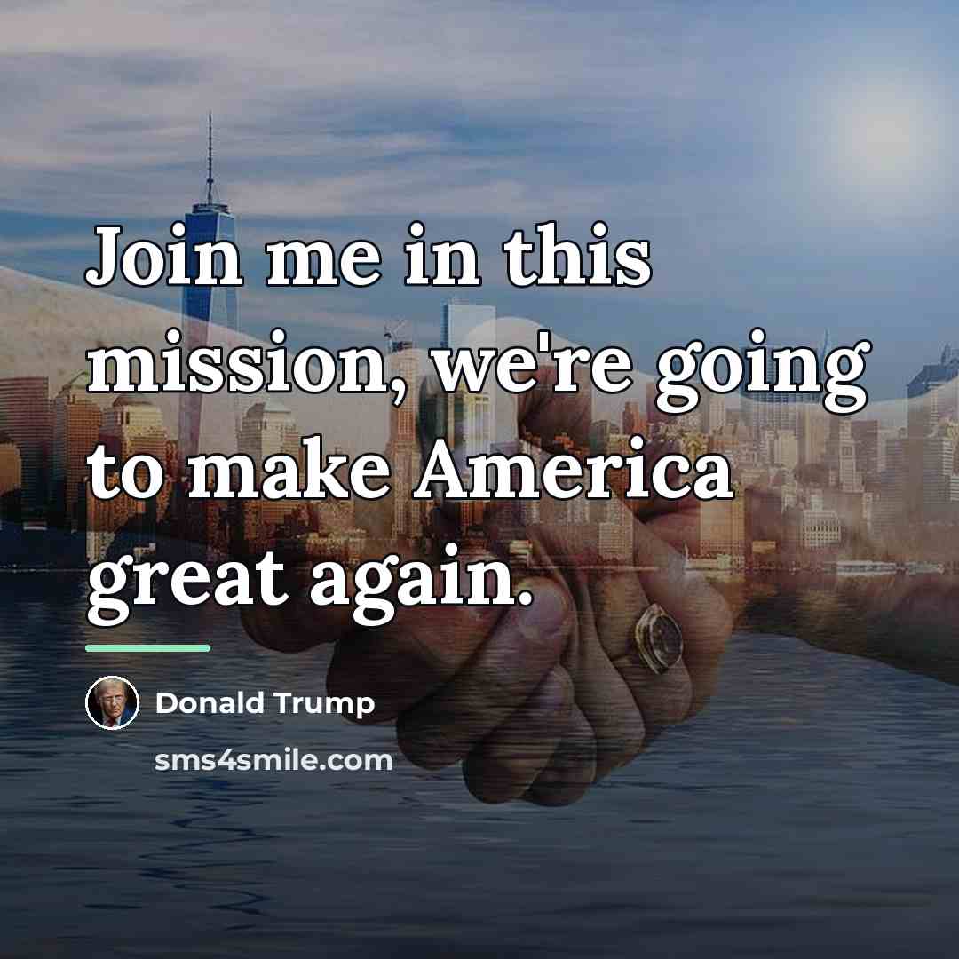 “Join me in this mission, we're going to make America…” quote by Donald Trump