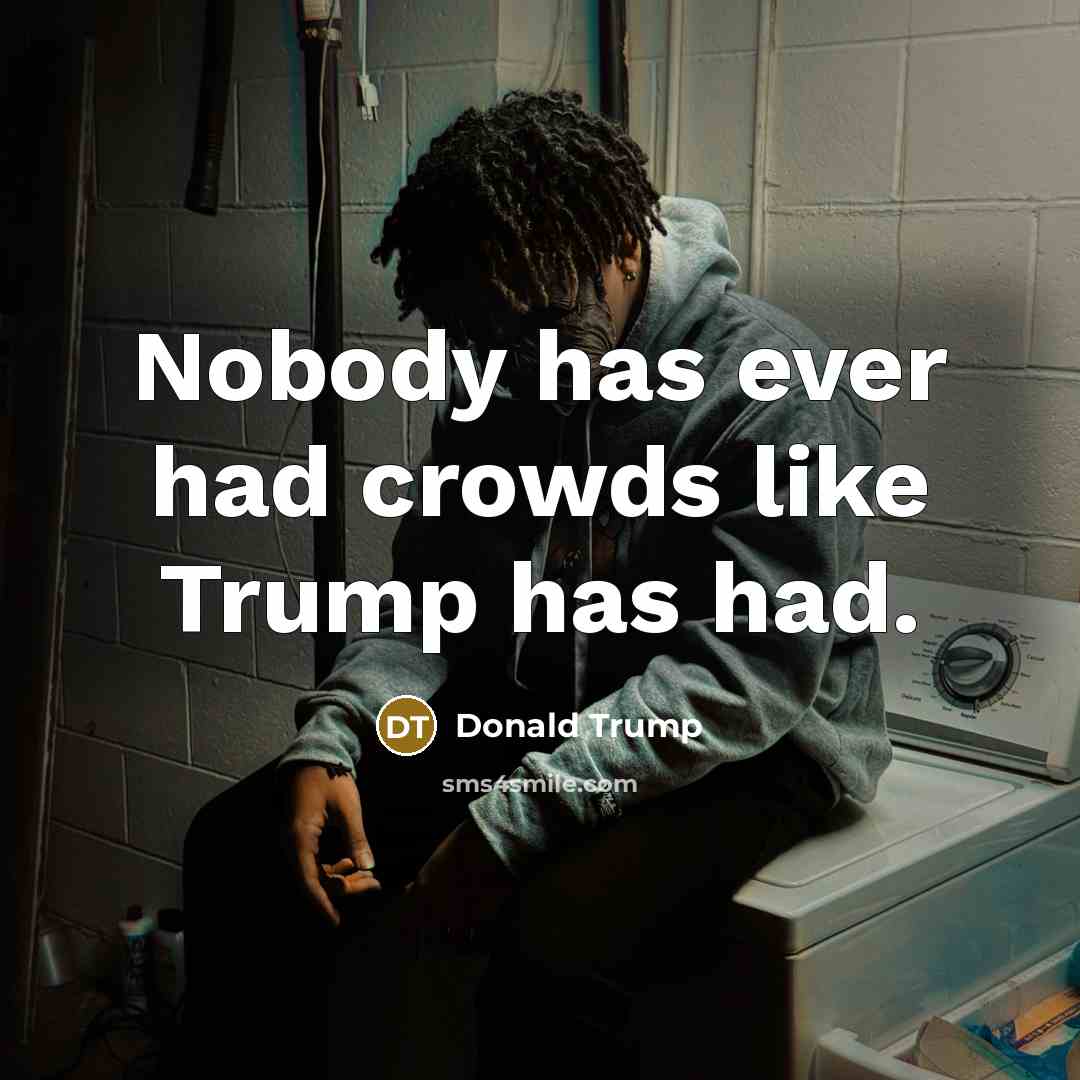 “Nobody has ever had crowds like Trump has had.…” quote by Donald Trump