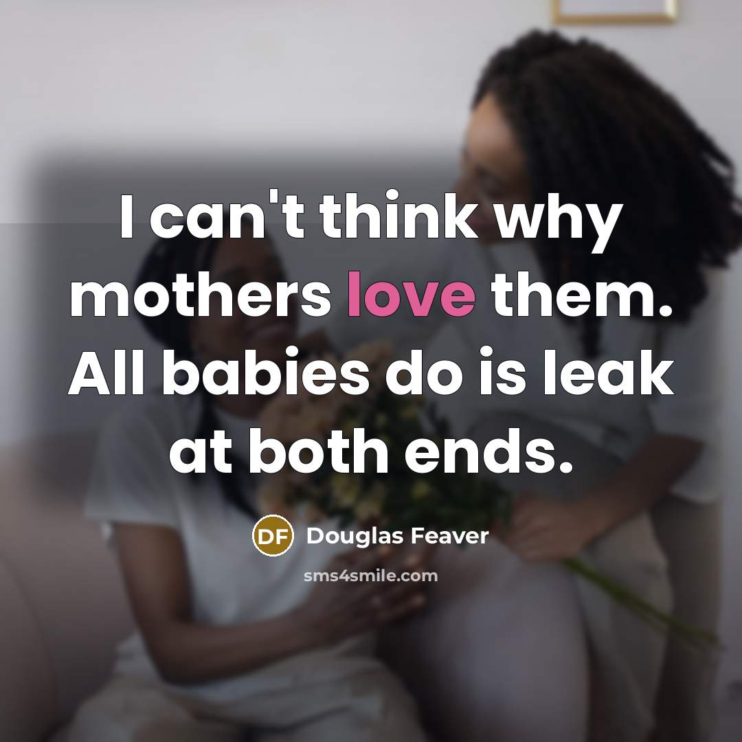 “I can't think why mothers love them. All babies do…” quote by Douglas Feaver