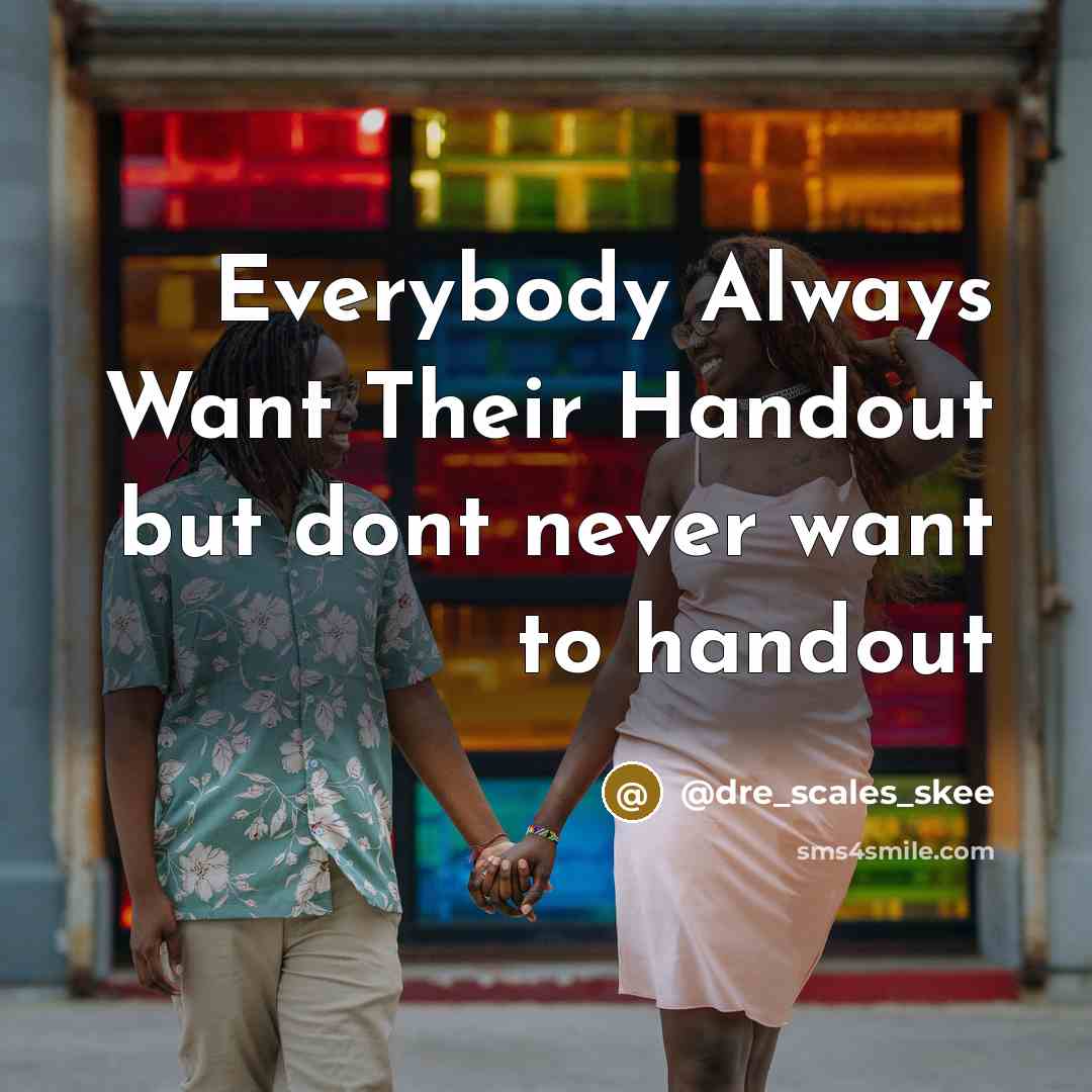 “Everybody Always Want Their Handout but dont never want to handout” quote by @Dre_Scales_Skee