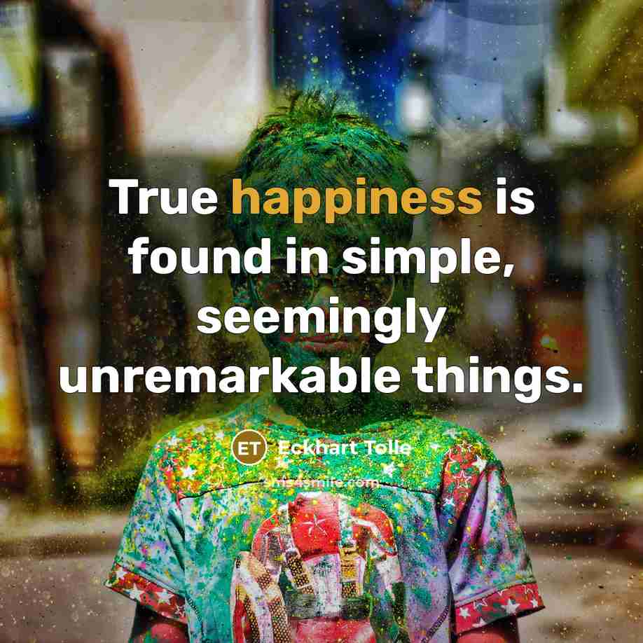 “True happiness is found in simple, seemingly unremarkable things.…” quote by Eckhart Tolle