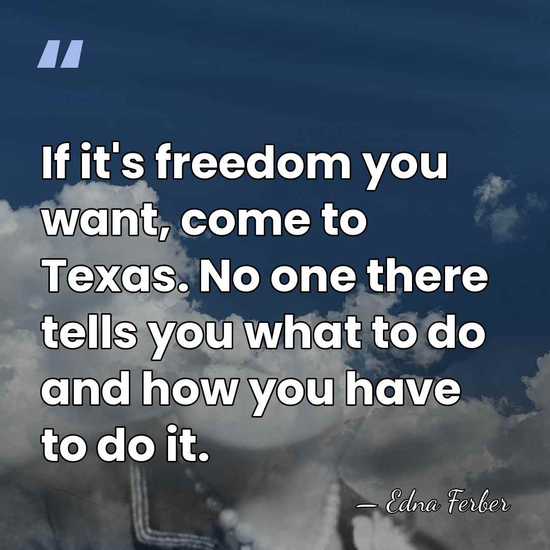 If it's freedom you want, come to Texas. No one there tells&hellip; - Edna Ferber
