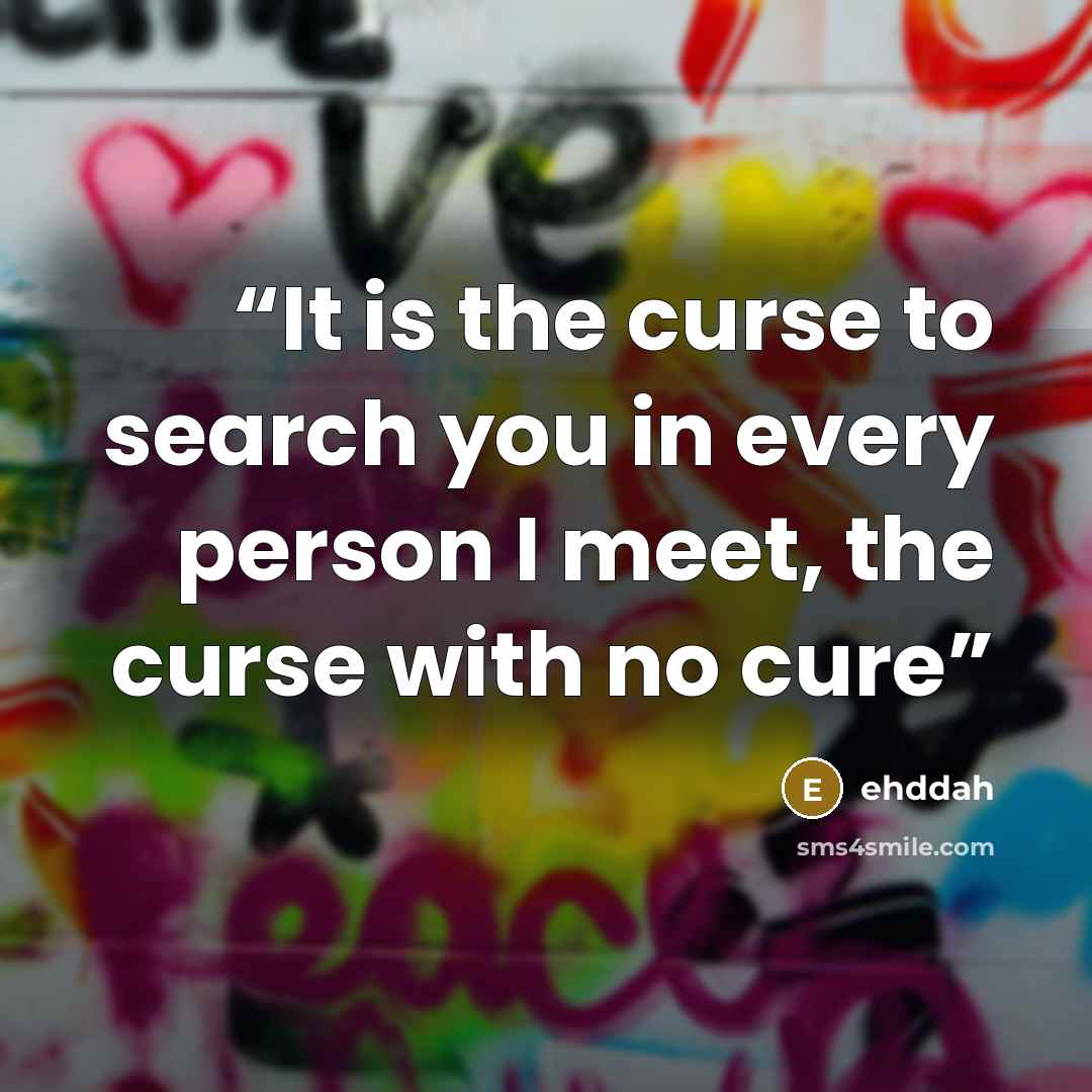 “It is the curse to search you in every person I meet, the curse with no cure” quote by ehddah