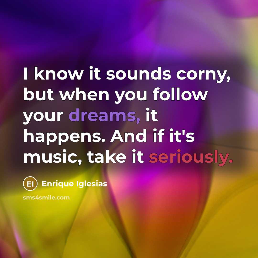 “I know it sounds corny, but when you follow your…” quote by Enrique Iglesias