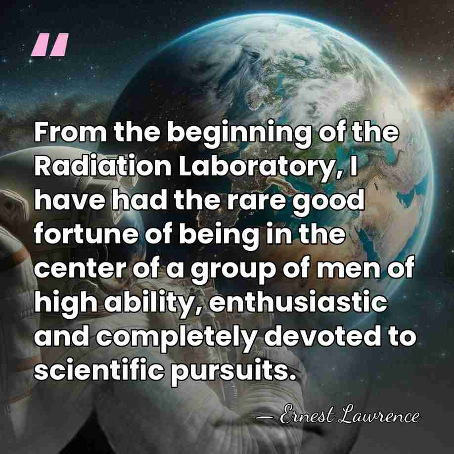 From the beginning of the Radiation Laboratory, I have had the rare&hellip; - Ernest Lawrence