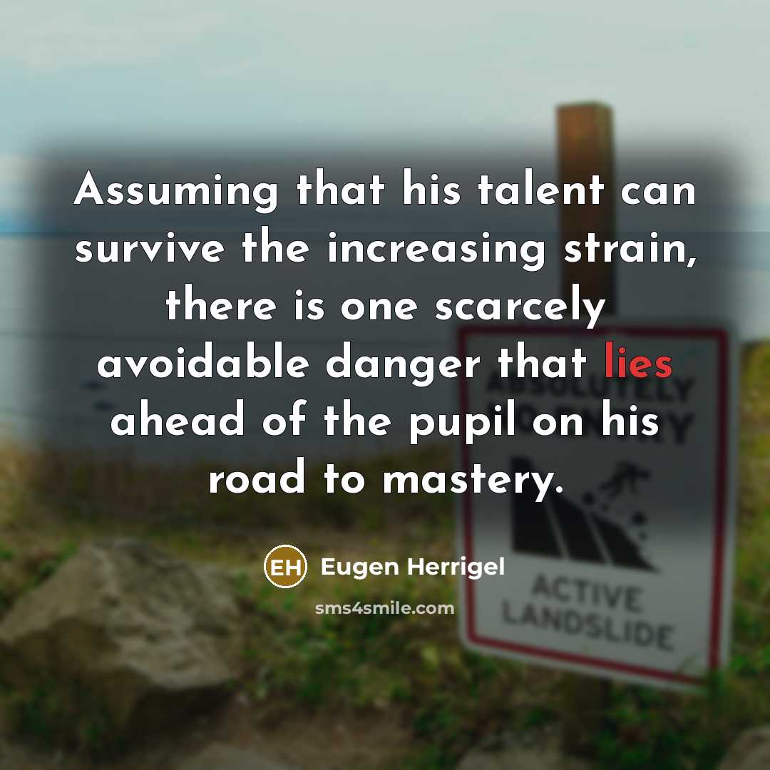 “Assuming that his talent can survive the increasing strain, there…” quote by Eugen Herrigel