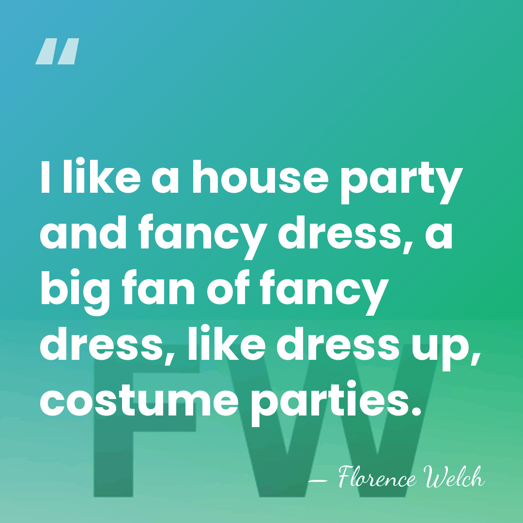 I like a house party and fancy dress, a big fan of&hellip; - Florence Welch